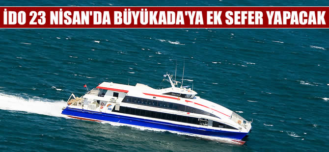 İDO, 23 Nisan’da Büyükada’ya ek seferler gerçekleştiriyor