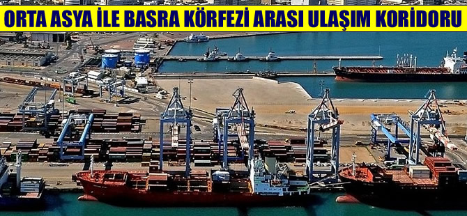 Orta Asya-Basra Körfezi Ulaşım Koridoru hayata geçiyor