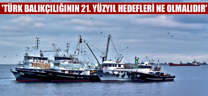 "Türk Balıkçılığının 21. Yüzyıl Hedefleri Ne Olmalıdır?'' Çalıştayı düzenledi