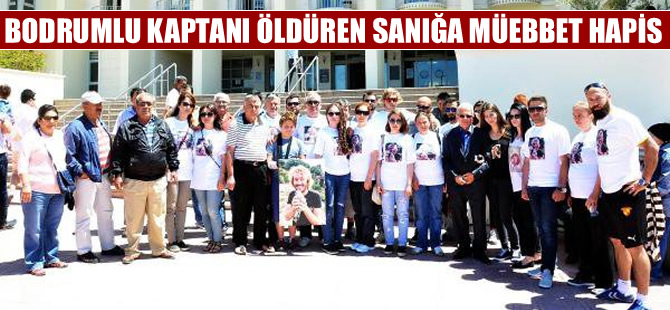 Bodrumlu kaptanın cinayet sanığına müebbet hapis cezası verildi