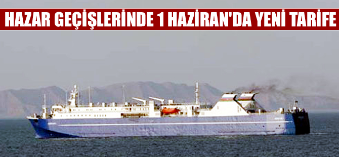 Hazar Denizi geçişlerinde 1 Haziran’da yeni tarife!