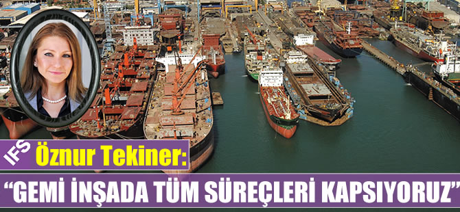 Öznur Tekiner: Gemi inşada tüm süreçleri kapsıyoruz