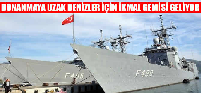 Donanmaya uzak denizler için ikmal gemisi geliyor