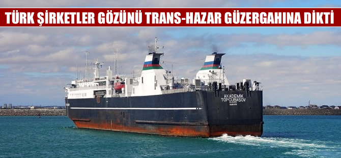 Türk şirketler gözünü Trans-Hazar güzergahına dikti