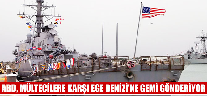 ABD, mültecilere karşı Ege Denizi'ne gemi gönderiyor