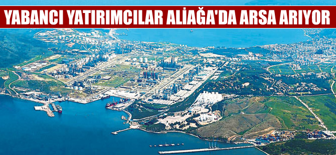 Aliağa yabancı yatırımcıların çekim merkezi oldu