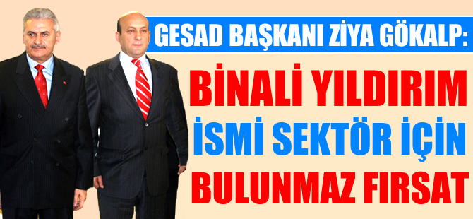 GESAD Başkanı Ziya Gökalp: Binali Yıldırım ismi sektör için bulunmaz fırsat