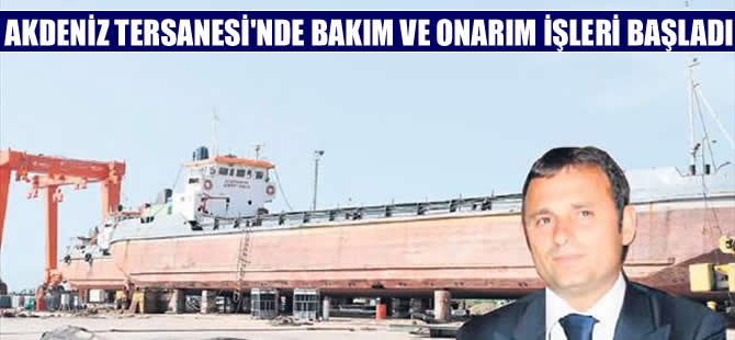 Akdeniz Tersanesi'nde gemi bakım ve onarım işleri başladı