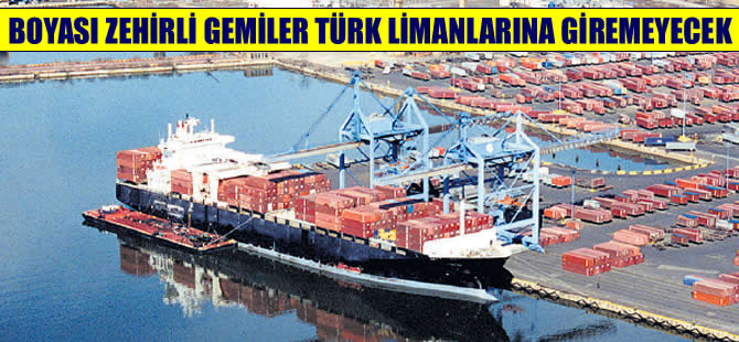 Boyası zehirli gemiler, limanlarımıza alınmayacak