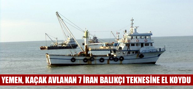 Yemen kaçak avlanan 7 İran balıkçı gemisini tuttu