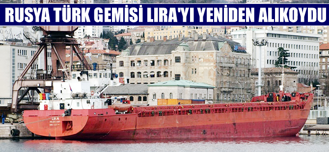 Ruslar Türk gemisi Lira’yı tekrar alıkoydu