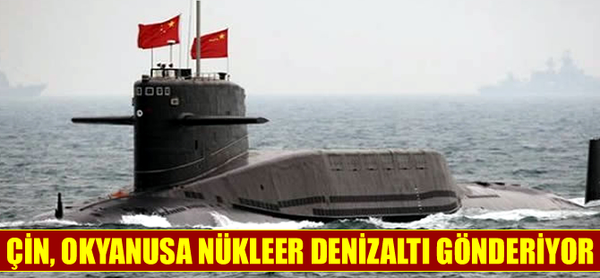 Çin Pasifik Okyanusu’na nükleer denizaltı gönderecek