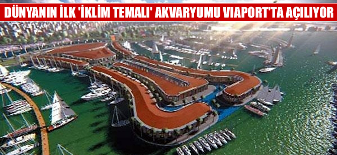 Dünyanın ilk 'iklim temalı’ akvaryumu Viaport’ta açılıyor