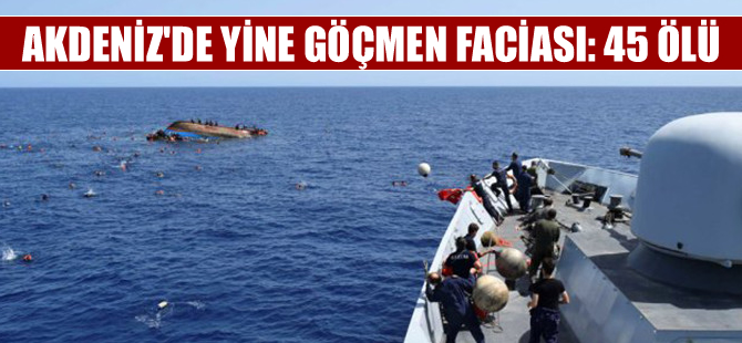 Sicilya açıklarında yine göçmen faciası: 45 ölü