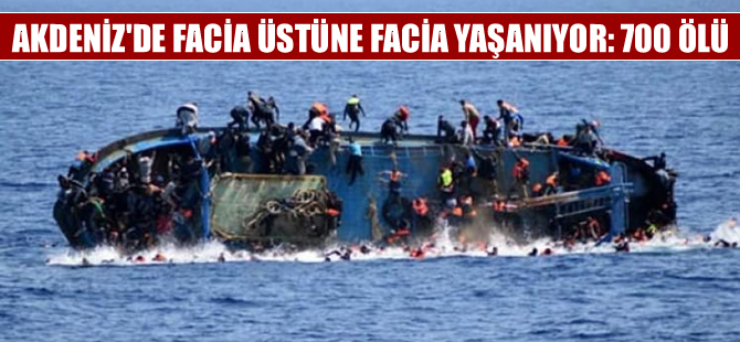 Akdeniz'de facia üstüne facia yaşanıyor:  700 ölü