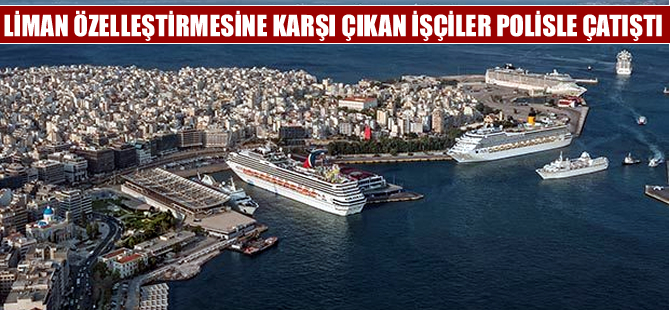 Yunanistan'da limanların özelleştirilmesini istemeyen göstericiler polisle çatıştı