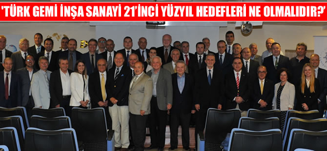 ‘Türk Gemi İnşa Sanayi 21’nci Yüzyıl Hedefleri ne olmalıdır?’ çalıştayı