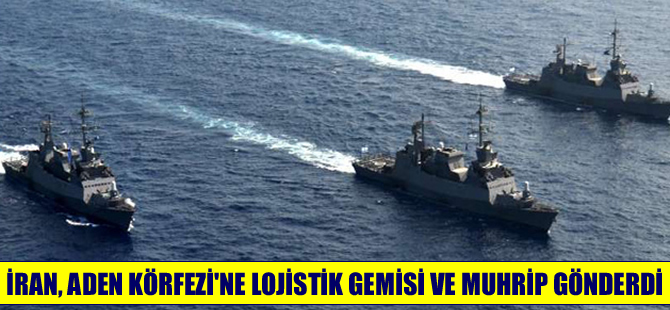 İran Aden Körfezi’ne lojistik destek gemisi ve muhrip gönderdi