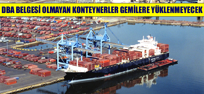 DBA belgesi olmayan konteynerler gemilere yüklenemeyecek