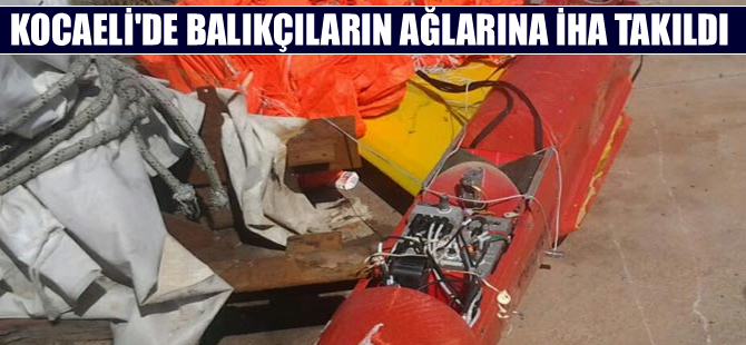 Kocaeli'de balıkçıların ağlarına İHA aracı takıldı