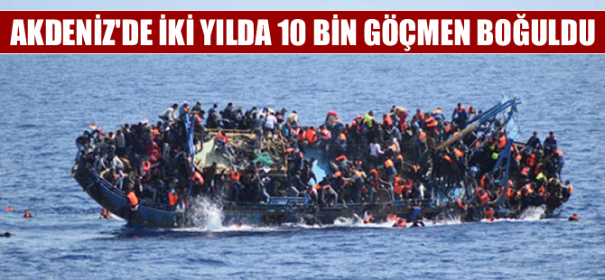İki yılda 10 bin göçmen Akdeniz'de boğuldu