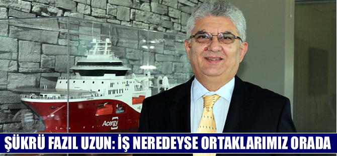 Şükrü Fazıl Uzun: İş neredeyse ortaklarımız orada