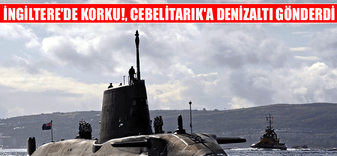 Londra, Cebelitarık'a denizaltı konuşlandırdı