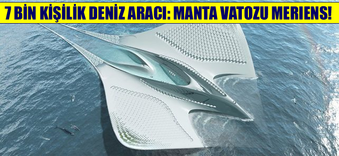 7 bin kişilik deniz aracı “Manta Vatozu” Meriens!