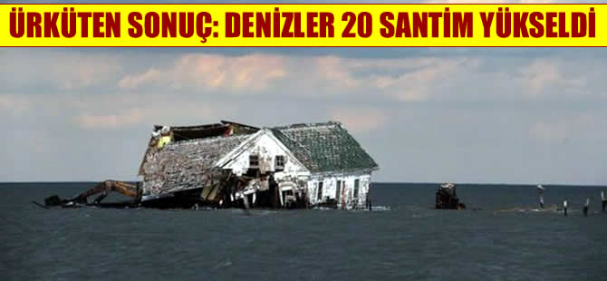 Araştırmalar ürkücücü, denizler 20 santim yükseldi