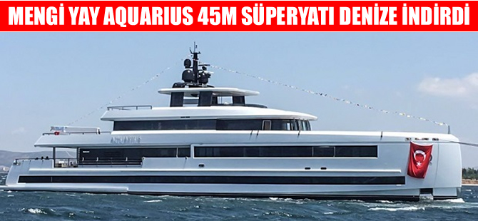 Mengi-Yay Tersanesi Aquarius 45m adlı süperyatı denize indirdi
