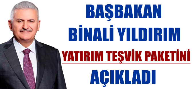 Başbakan Binali Yıldırım, yatırım teşvik paketini açıkladı