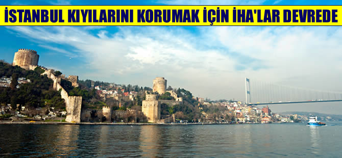 İstanbul kıyılarını korumak için İHA'lar  devreye girdi