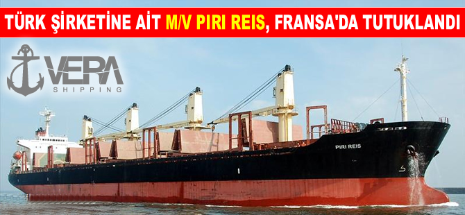 Vera Denizcilik'e ait M/V PIRI REIS, Fransa'da tutuklandı
