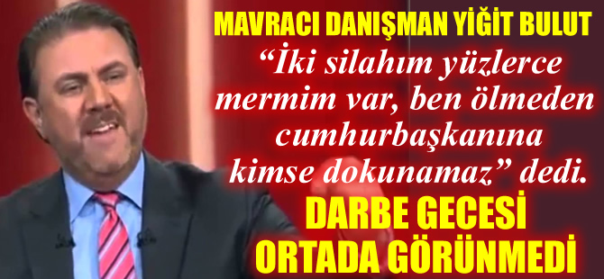 Mavracı danışman Yiğit Bulut, darbe gecesi ortada görünmedi