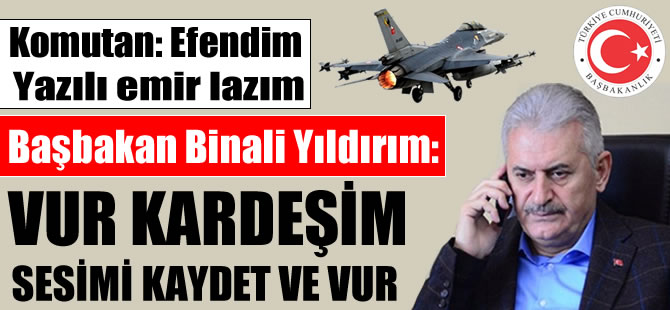Başbakan'dan yazılı emir isteyen pilotlara "Vur kardeşim, sesimi kaydet vur" dediği ortaya çıktı