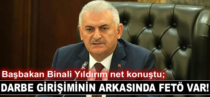 Başbakan Binali Yıldırım: Darbe girişiminin arkasında Fetullahçı Terör Örgütü var