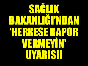 Sağlık Bakanlığı'ndan hastanelere ’Herkese rapor vermeyin’ uyarısı