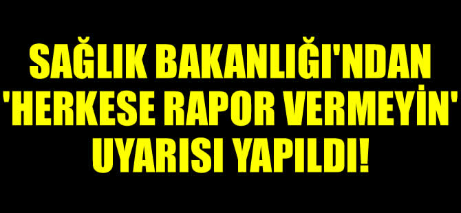 Sağlık Bakanlığı'ndan hastanelere ’Herkese rapor vermeyin’ uyarısı