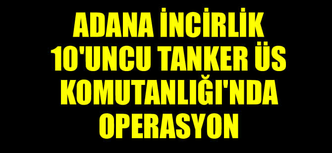 Adana'daki İncirlik 10'uncu Tanker Üs Komutanlığı'nda operasyon