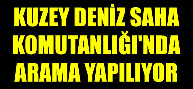 Kuzey Deniz Saha Komutanlığı’nda arama yaptı