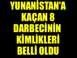 Yunanistan'a kaçan 8 darbecinin isimleri belli oldu