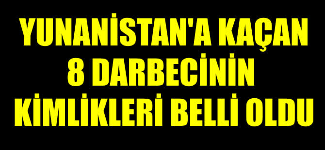 Yunanistan'a kaçan 8 darbecinin isimleri belli oldu