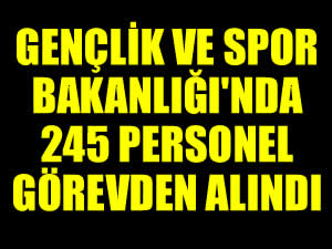 Gençlik ve Spor Bakanlığı'nda 245 personel görevden alındı
