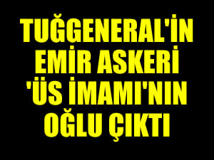Tuğgeneralin emir askeri, ’Üs İmanı’nın oğlu çıktı