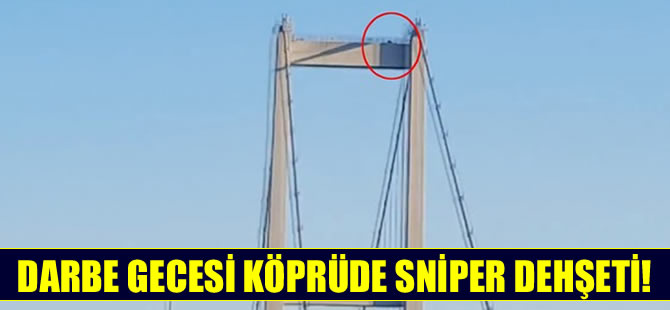 Darbe girişimi gecesi Boğaziçi Köprüsü'nde sniper dehşeti!