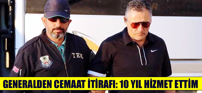 Generalden cemaat itirafı: 10 yıl hizmet ettim