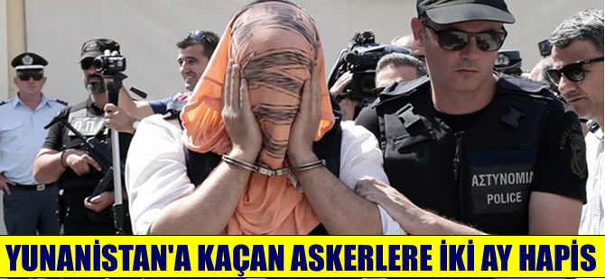 Yunanistan'a kaçan darbeci askerlere iki ay hapis cezası