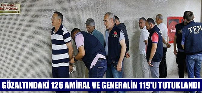 Gözaltına alınan 126 amiral ve generalin 119'u tutuklandı