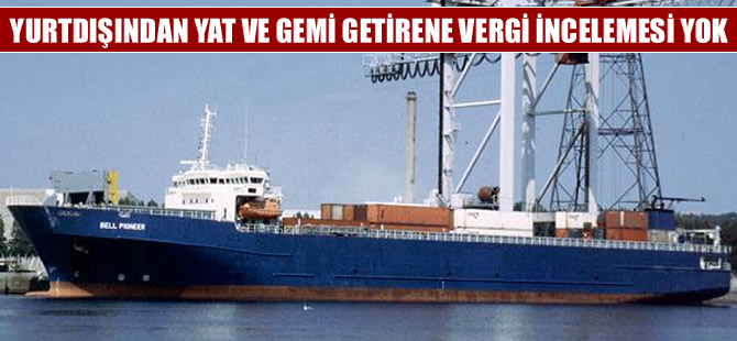 Yurt dışından gemi ve yat getirene vergi incelemesi yok