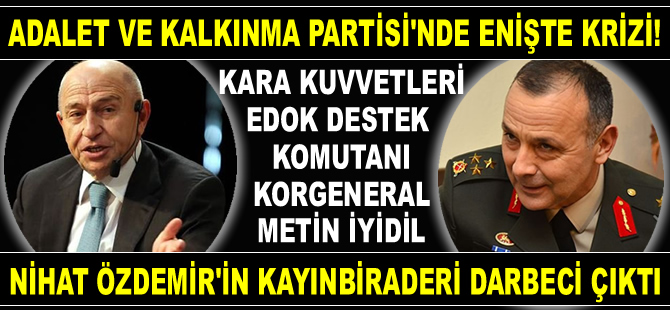 AK Parti'de enişte krizi! Cuntacı Korgeneral Metin İyidil, Nihat Özdemir'in kayınbiraderi çıktı